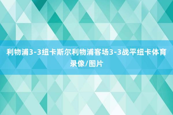 利物浦3-3纽卡斯尔利物浦客场3-3战平纽卡体育录像/图片