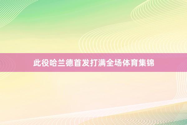 此役哈兰德首发打满全场体育集锦