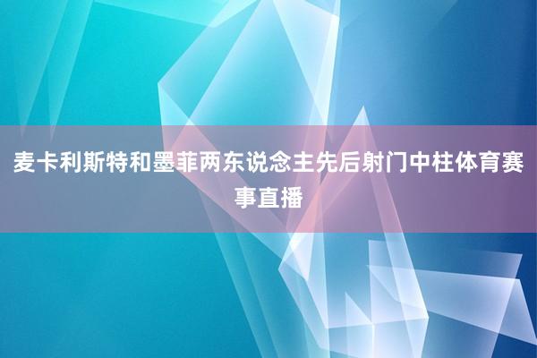 麦卡利斯特和墨菲两东说念主先后射门中柱体育赛事直播