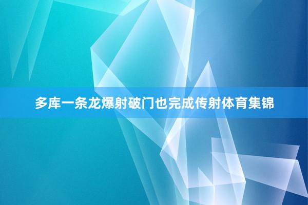 多库一条龙爆射破门也完成传射体育集锦