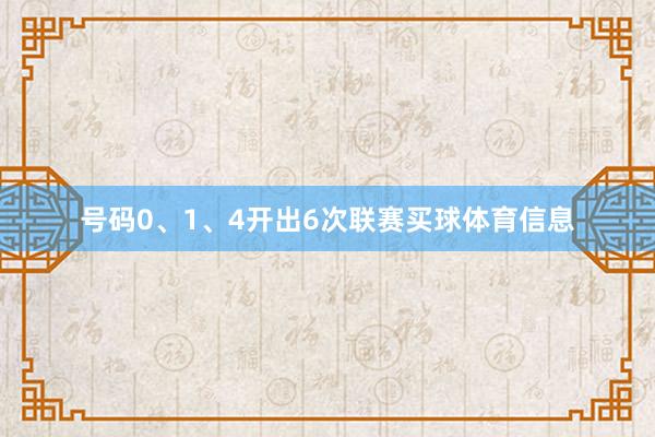 号码0、1、4开出6次联赛买球体育信息