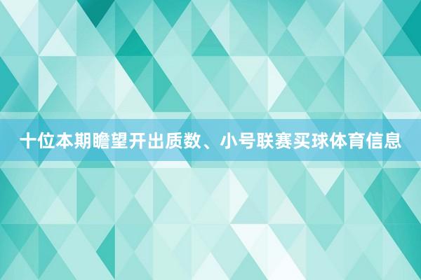 十位本期瞻望开出质数、小号联赛买球体育信息