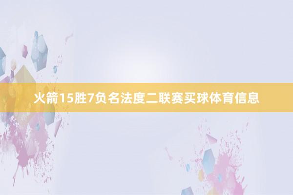 火箭15胜7负名法度二联赛买球体育信息