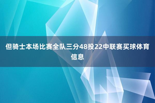 但骑士本场比赛全队三分48投22中联赛买球体育信息