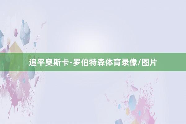 追平奥斯卡-罗伯特森体育录像/图片