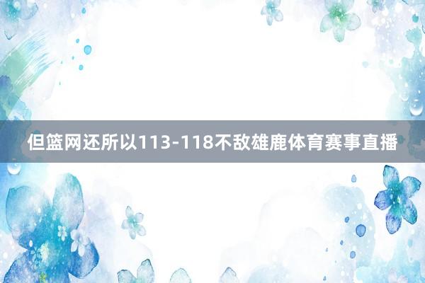 但篮网还所以113-118不敌雄鹿体育赛事直播