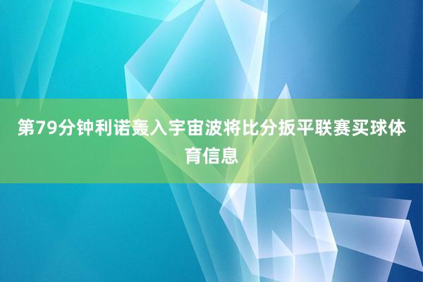 第79分钟利诺轰入宇宙波将比分扳平联赛买球体育信息