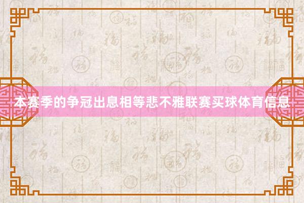 本赛季的争冠出息相等悲不雅联赛买球体育信息