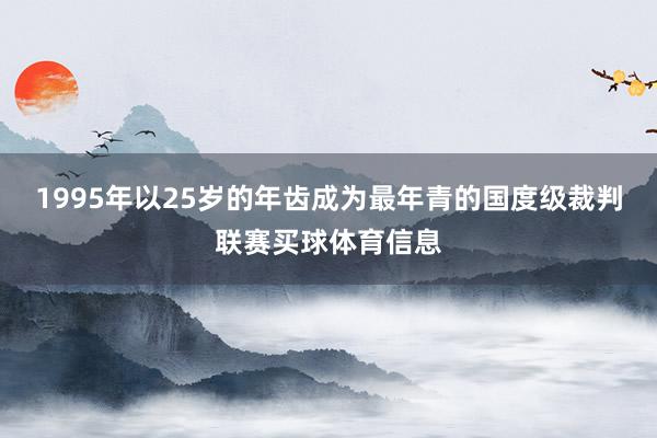 1995年以25岁的年齿成为最年青的国度级裁判联赛买球体育信息