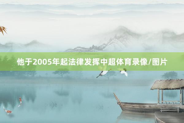 他于2005年起法律发挥中超体育录像/图片