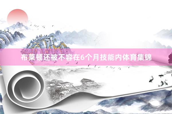 布莱顿还被不容在6个月技能内体育集锦