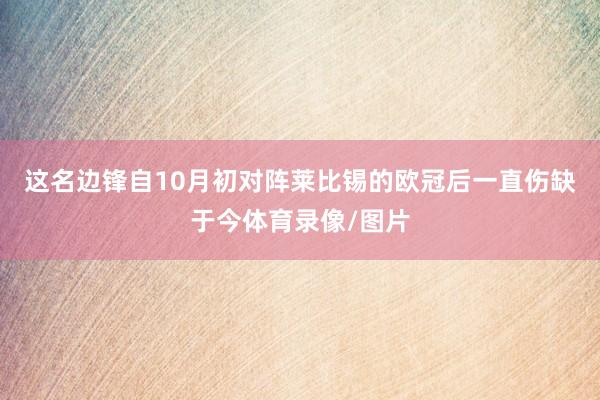 这名边锋自10月初对阵莱比锡的欧冠后一直伤缺于今体育录像/图片