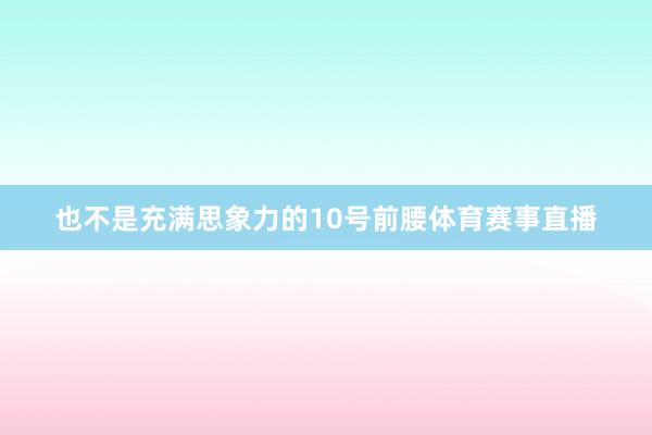 也不是充满思象力的10号前腰体育赛事直播