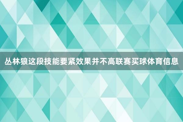 丛林狼这段技能要紧效果并不高联赛买球体育信息