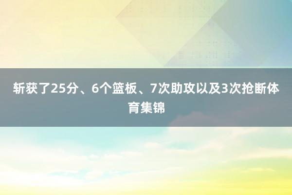 斩获了25分、6个篮板、7次助攻以及3次抢断体育集锦