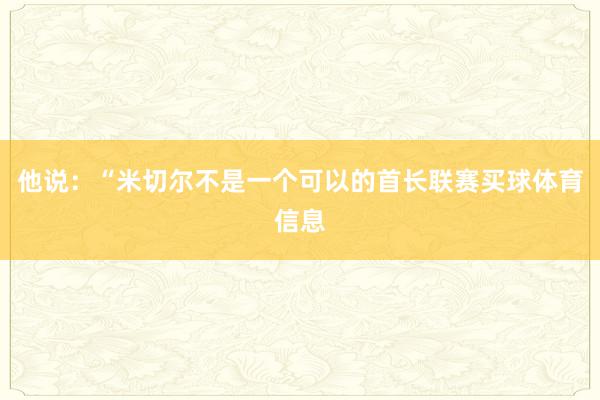 他说：“米切尔不是一个可以的首长联赛买球体育信息