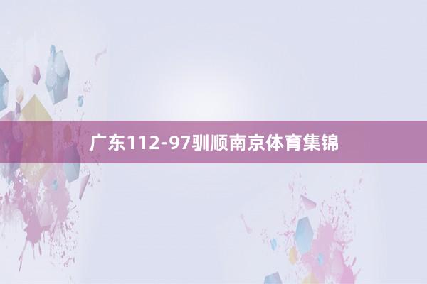 广东112-97驯顺南京体育集锦