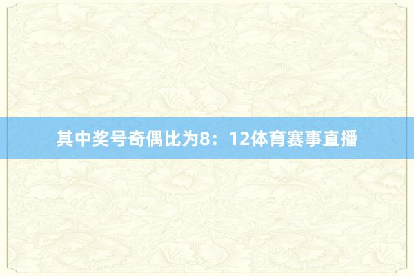 其中奖号奇偶比为8：12体育赛事直播