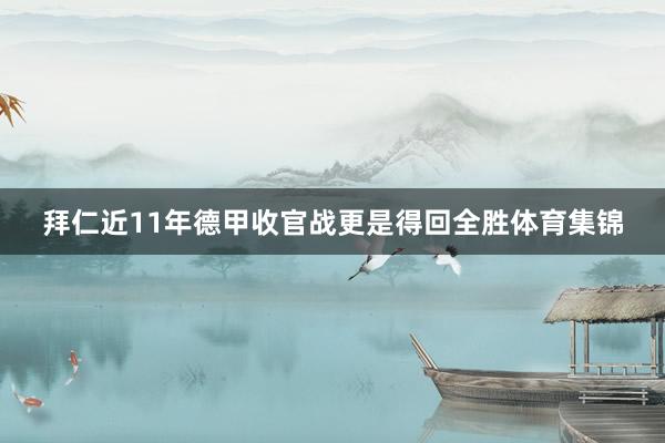 拜仁近11年德甲收官战更是得回全胜体育集锦