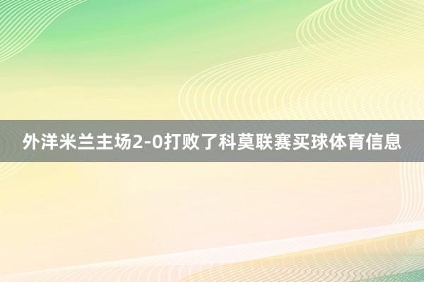 外洋米兰主场2-0打败了科莫联赛买球体育信息