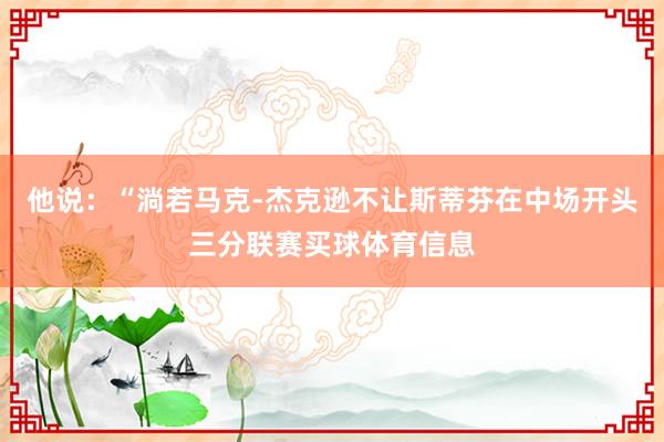 他说：“淌若马克-杰克逊不让斯蒂芬在中场开头三分联赛买球体育信息