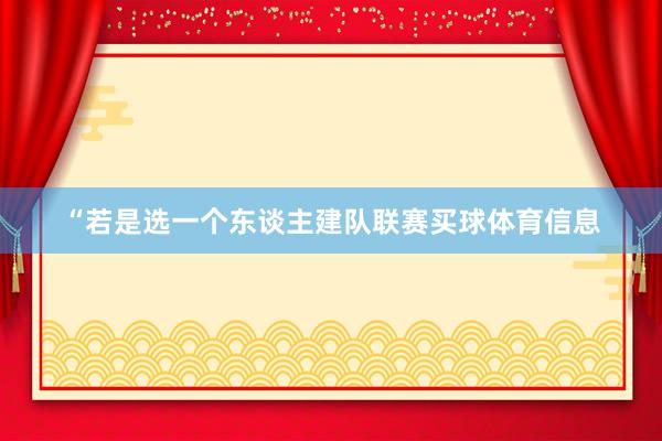 “若是选一个东谈主建队联赛买球体育信息