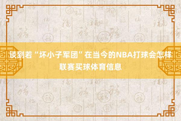 谈到若“坏小子军团”在当今的NBA打球会怎样联赛买球体育信息