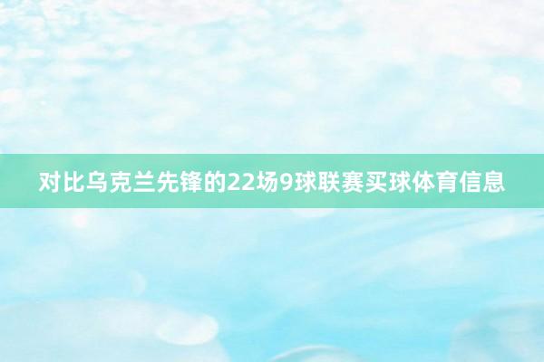 对比乌克兰先锋的22场9球联赛买球体育信息