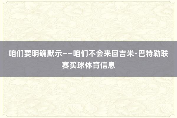 咱们要明确默示——咱们不会来回吉米-巴特勒联赛买球体育信息