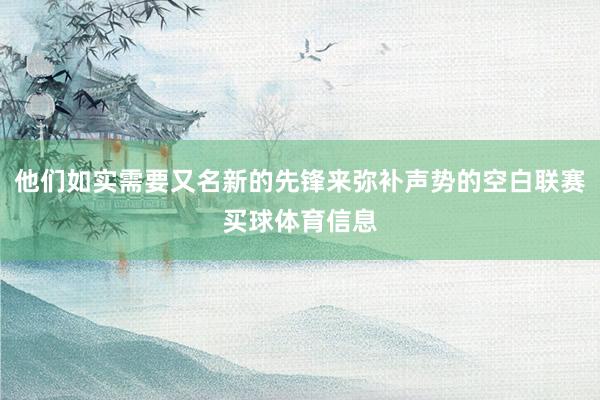 他们如实需要又名新的先锋来弥补声势的空白联赛买球体育信息