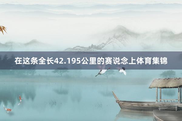 在这条全长42.195公里的赛说念上体育集锦