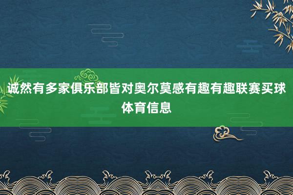 诚然有多家俱乐部皆对奥尔莫感有趣有趣联赛买球体育信息