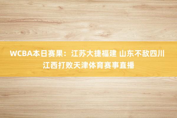 WCBA本日赛果：江苏大捷福建 山东不敌四川 江西打败天津体育赛事直播