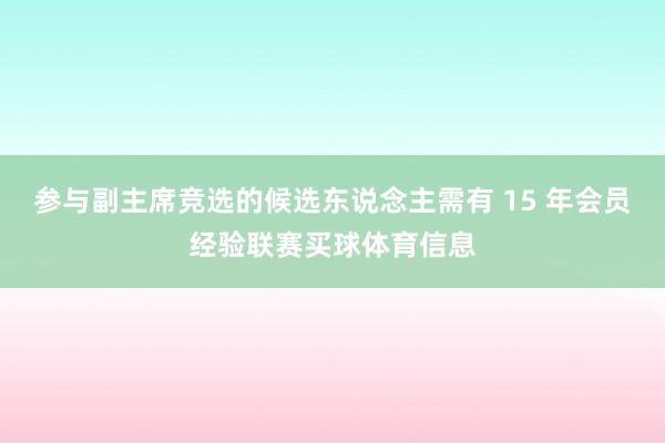 参与副主席竞选的候选东说念主需有 15 年会员经验联赛买球体育信息