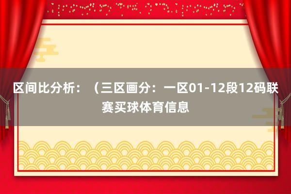 区间比分析：（三区画分：一区01-12段12码联赛买球体育信息