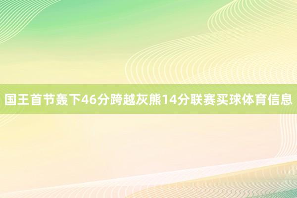 国王首节轰下46分跨越灰熊14分联赛买球体育信息