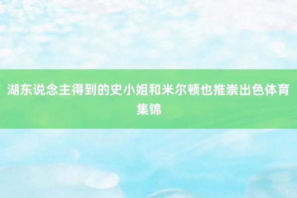 湖东说念主得到的史小姐和米尔顿也推崇出色体育集锦