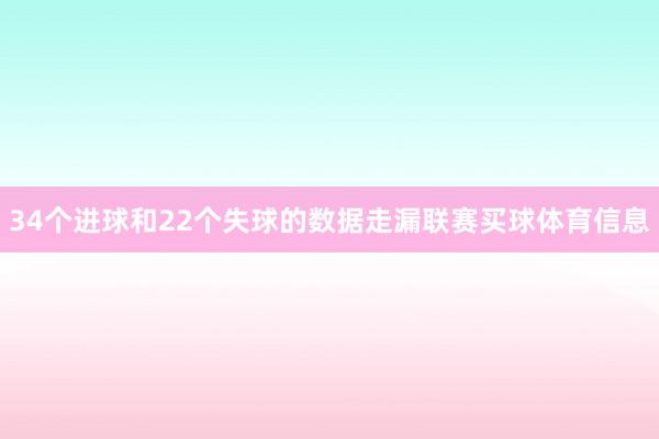 34个进球和22个失球的数据走漏联赛买球体育信息