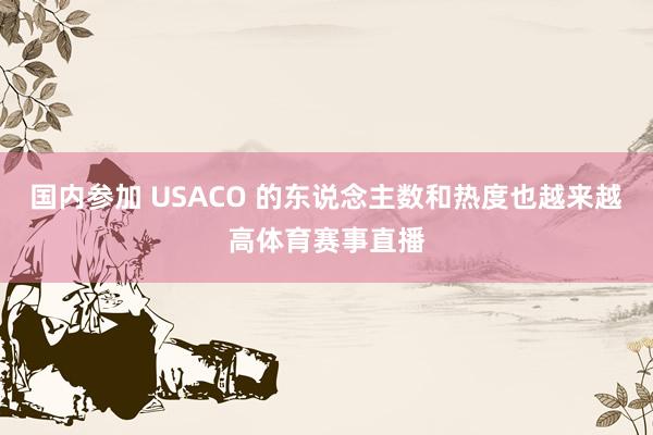 国内参加 USACO 的东说念主数和热度也越来越高体育赛事直播