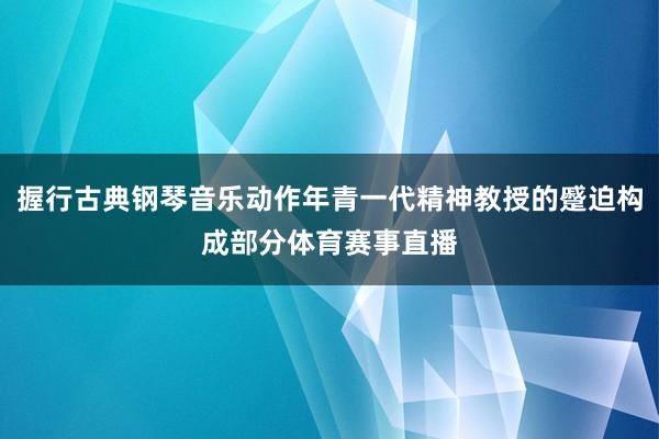 握行古典钢琴音乐动作年青一代精神教授的蹙迫构成部分体育赛事直播