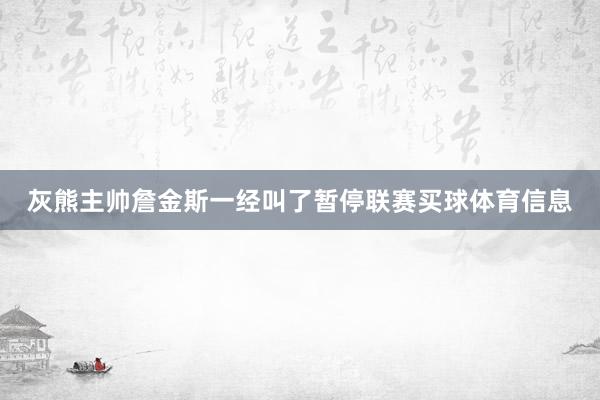 灰熊主帅詹金斯一经叫了暂停联赛买球体育信息