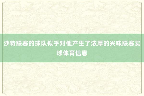 沙特联赛的球队似乎对他产生了浓厚的兴味联赛买球体育信息