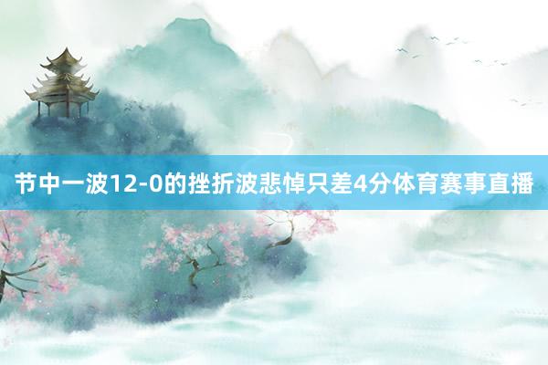 节中一波12-0的挫折波悲悼只差4分体育赛事直播