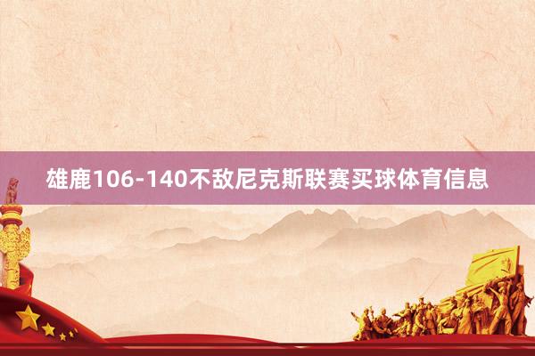 雄鹿106-140不敌尼克斯联赛买球体育信息