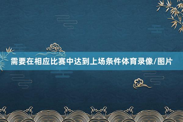 需要在相应比赛中达到上场条件体育录像/图片