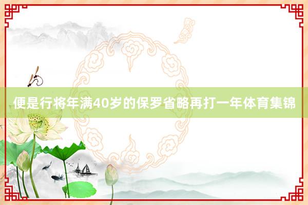 便是行将年满40岁的保罗省略再打一年体育集锦