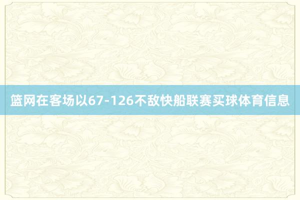 篮网在客场以67-126不敌快船联赛买球体育信息