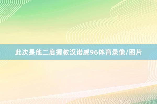 此次是他二度握教汉诺威96体育录像/图片