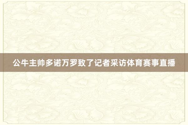 公牛主帅多诺万罗致了记者采访体育赛事直播