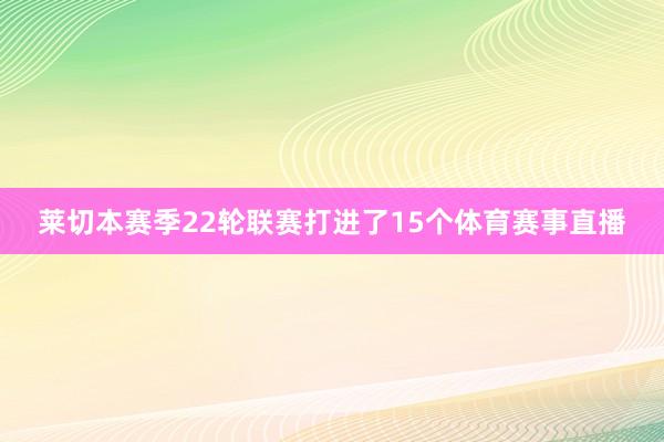 莱切本赛季22轮联赛打进了15个体育赛事直播